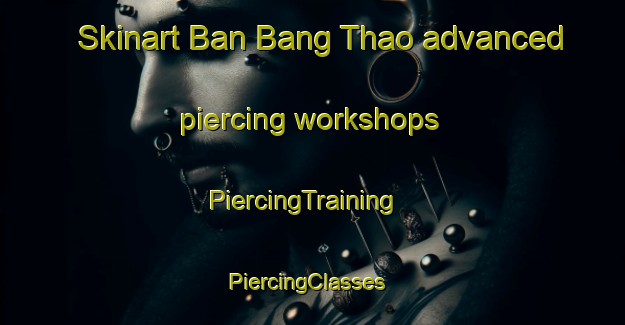 Skinart Ban Bang Thao advanced piercing workshops | PiercingTraining | PiercingClasses | SkinartTraining-Thailand