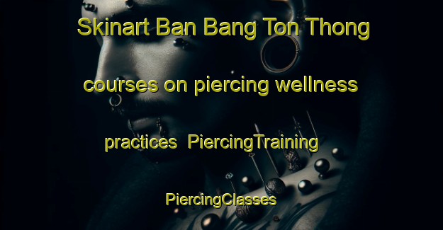 Skinart Ban Bang Ton Thong courses on piercing wellness practices | #PiercingTraining #PiercingClasses #SkinartTraining-Thailand