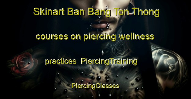 Skinart Ban Bang Ton Thong courses on piercing wellness practices | #PiercingTraining #PiercingClasses #SkinartTraining-Thailand