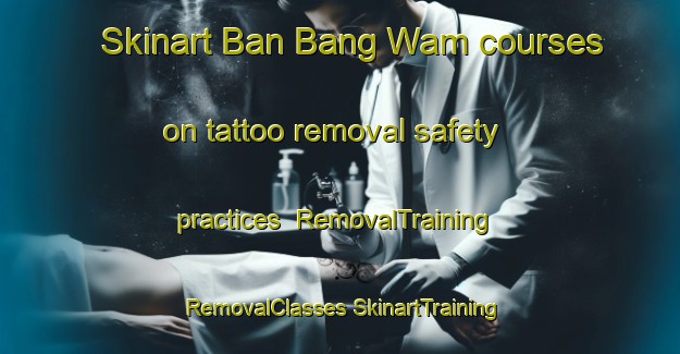 Skinart Ban Bang Wam courses on tattoo removal safety practices | #RemovalTraining #RemovalClasses #SkinartTraining-Thailand