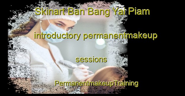 Skinart Ban Bang Yai Piam introductory permanentmakeup sessions | #PermanentmakeupTraining #PermanentmakeupClasses #SkinartTraining-Thailand