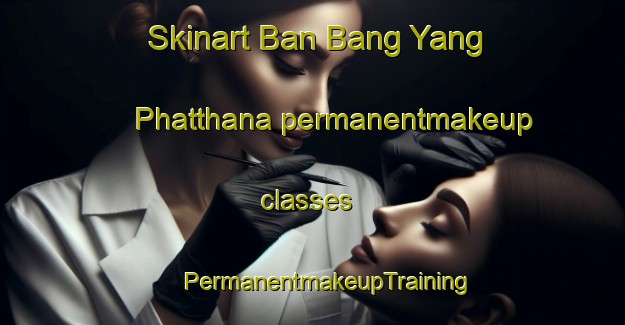 Skinart Ban Bang Yang Phatthana permanentmakeup classes | #PermanentmakeupTraining #PermanentmakeupClasses #SkinartTraining-Thailand