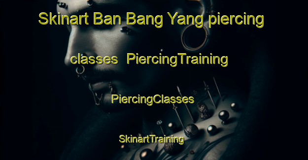 Skinart Ban Bang Yang piercing classes | #PiercingTraining #PiercingClasses #SkinartTraining-Thailand