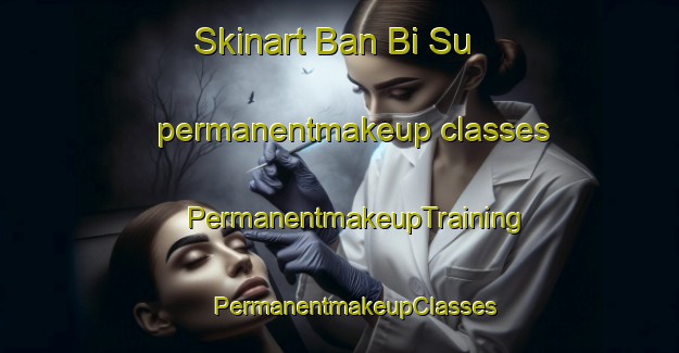 Skinart Ban Bi Su permanentmakeup classes | #PermanentmakeupTraining #PermanentmakeupClasses #SkinartTraining-Thailand