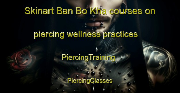 Skinart Ban Bo Kha courses on piercing wellness practices | #PiercingTraining #PiercingClasses #SkinartTraining-Thailand