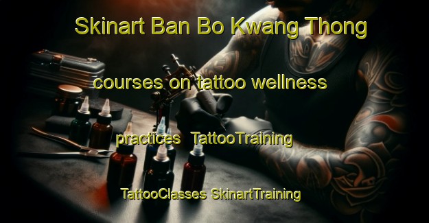 Skinart Ban Bo Kwang Thong courses on tattoo wellness practices | #TattooTraining #TattooClasses #SkinartTraining-Thailand