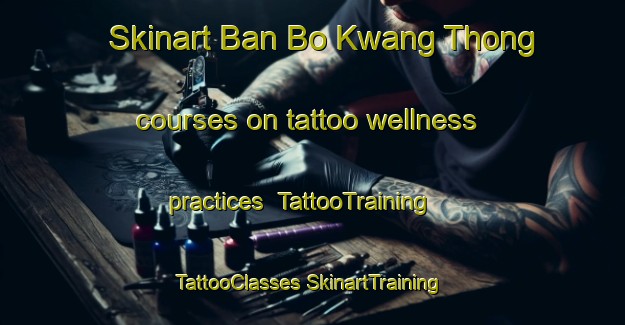 Skinart Ban Bo Kwang Thong courses on tattoo wellness practices | #TattooTraining #TattooClasses #SkinartTraining-Thailand