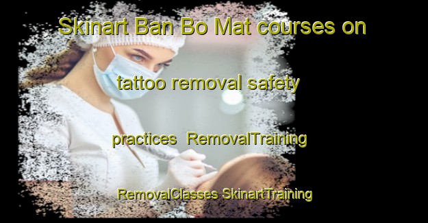 Skinart Ban Bo Mat courses on tattoo removal safety practices | #RemovalTraining #RemovalClasses #SkinartTraining-Thailand