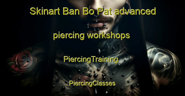 Skinart Ban Bo Pat advanced piercing workshops | #PiercingTraining #PiercingClasses #SkinartTraining-Thailand