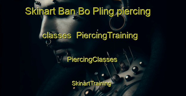 Skinart Ban Bo Pling piercing classes | #PiercingTraining #PiercingClasses #SkinartTraining-Thailand