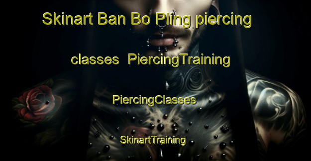 Skinart Ban Bo Pling piercing classes | #PiercingTraining #PiercingClasses #SkinartTraining-Thailand