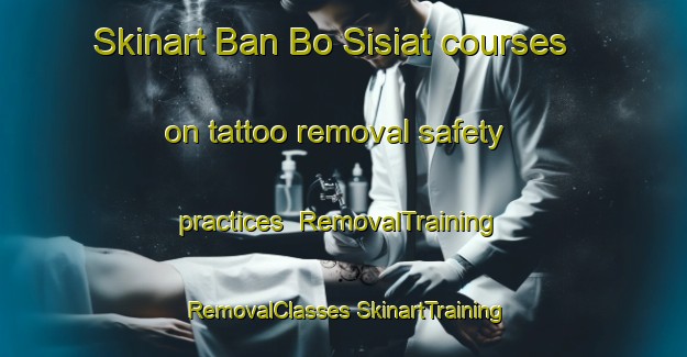 Skinart Ban Bo Sisiat courses on tattoo removal safety practices | #RemovalTraining #RemovalClasses #SkinartTraining-Thailand