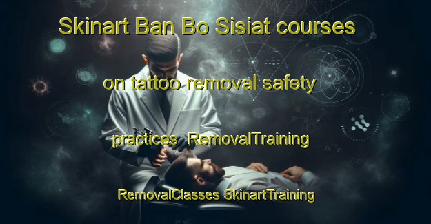 Skinart Ban Bo Sisiat courses on tattoo removal safety practices | #RemovalTraining #RemovalClasses #SkinartTraining-Thailand