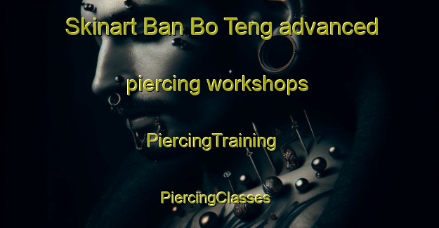 Skinart Ban Bo Teng advanced piercing workshops | PiercingTraining | PiercingClasses | SkinartTraining-Thailand