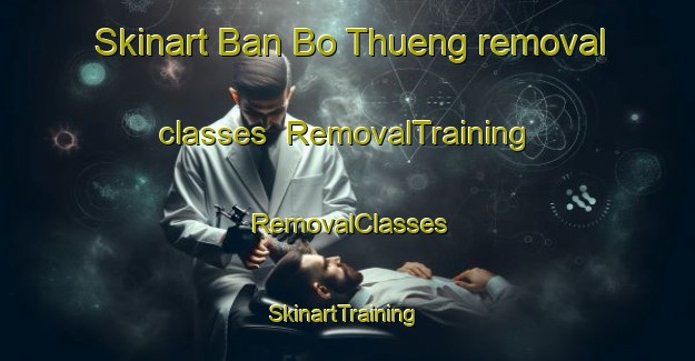 Skinart Ban Bo Thueng removal classes | RemovalTraining | RemovalClasses | SkinartTraining-Thailand