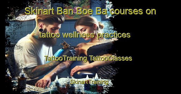 Skinart Ban Boe Ba courses on tattoo wellness practices | #TattooTraining #TattooClasses #SkinartTraining-Thailand