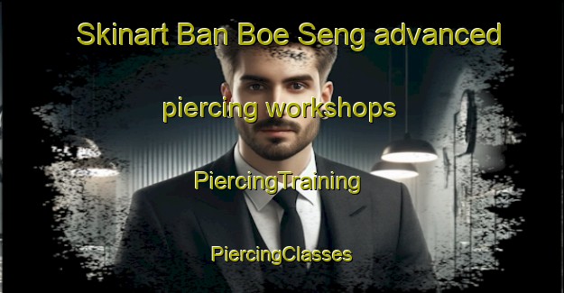 Skinart Ban Boe Seng advanced piercing workshops | #PiercingTraining #PiercingClasses #SkinartTraining-Thailand