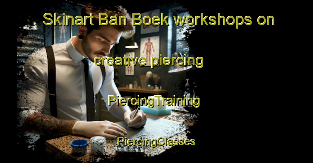 Skinart Ban Boek workshops on creative piercing | #PiercingTraining #PiercingClasses #SkinartTraining-Thailand