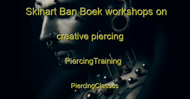 Skinart Ban Boek workshops on creative piercing | #PiercingTraining #PiercingClasses #SkinartTraining-Thailand