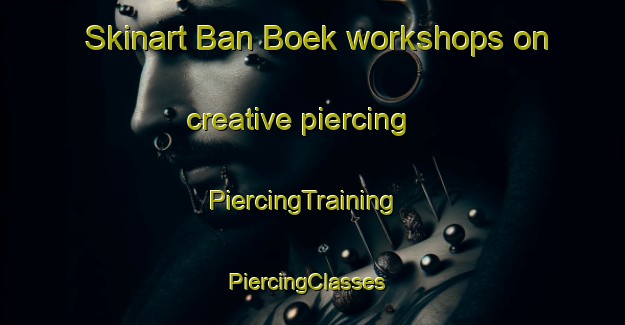 Skinart Ban Boek workshops on creative piercing | PiercingTraining | PiercingClasses | SkinartTraining-Thailand