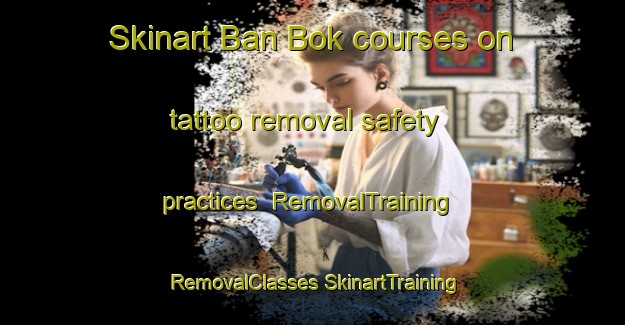 Skinart Ban Bok courses on tattoo removal safety practices | #RemovalTraining #RemovalClasses #SkinartTraining-Thailand