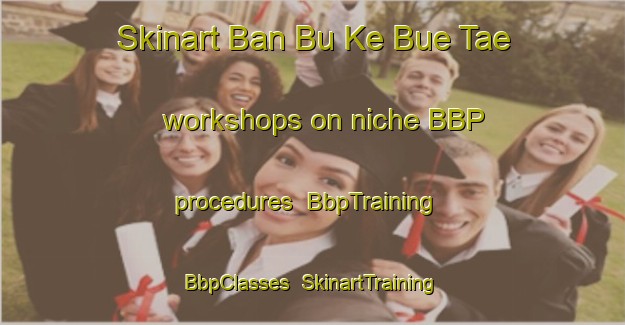 Skinart Ban Bu Ke Bue Tae workshops on niche BBP procedures | BbpTraining | BbpClasses | SkinartTraining-Thailand