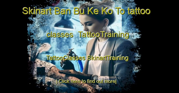 Skinart Ban Bu Ke Ko To tattoo classes | #TattooTraining #TattooClasses #SkinartTraining-Thailand