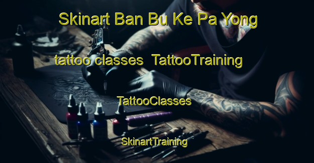 Skinart Ban Bu Ke Pa Yong tattoo classes | TattooTraining | TattooClasses | SkinartTraining-Thailand