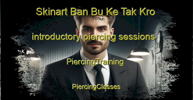 Skinart Ban Bu Ke Tak Kro introductory piercing sessions | #PiercingTraining #PiercingClasses #SkinartTraining-Thailand