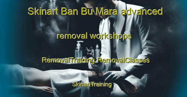 Skinart Ban Bu Mara advanced removal workshops | #RemovalTraining #RemovalClasses #SkinartTraining-Thailand