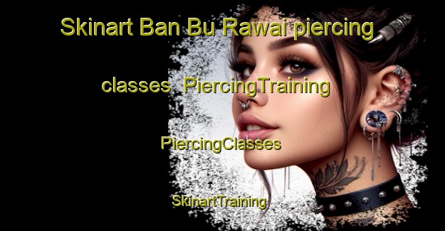 Skinart Ban Bu Rawai piercing classes | #PiercingTraining #PiercingClasses #SkinartTraining-Thailand