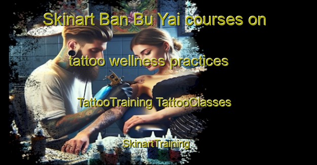 Skinart Ban Bu Yai courses on tattoo wellness practices | #TattooTraining #TattooClasses #SkinartTraining-Thailand