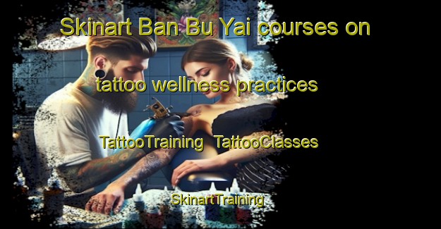 Skinart Ban Bu Yai courses on tattoo wellness practices | TattooTraining | TattooClasses | SkinartTraining-Thailand