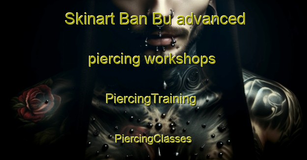 Skinart Ban Bu advanced piercing workshops | #PiercingTraining #PiercingClasses #SkinartTraining-Thailand