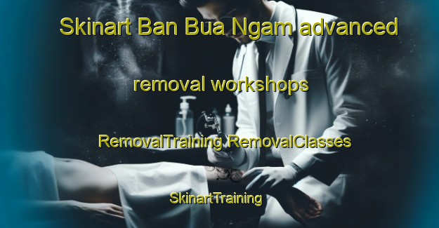 Skinart Ban Bua Ngam advanced removal workshops | #RemovalTraining #RemovalClasses #SkinartTraining-Thailand