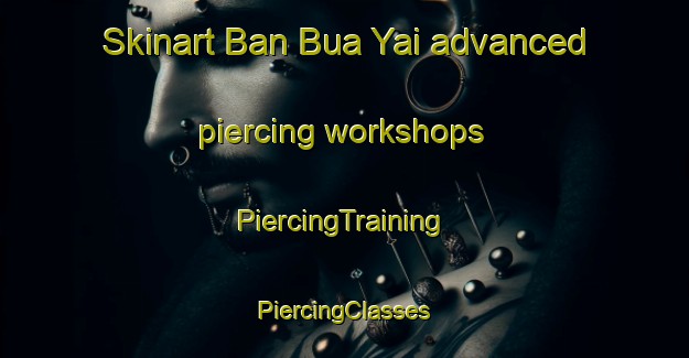 Skinart Ban Bua Yai advanced piercing workshops | #PiercingTraining #PiercingClasses #SkinartTraining-Thailand