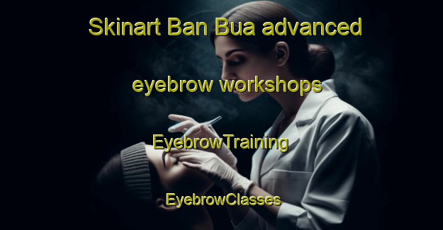 Skinart Ban Bua advanced eyebrow workshops | EyebrowTraining | EyebrowClasses | SkinartTraining-Thailand