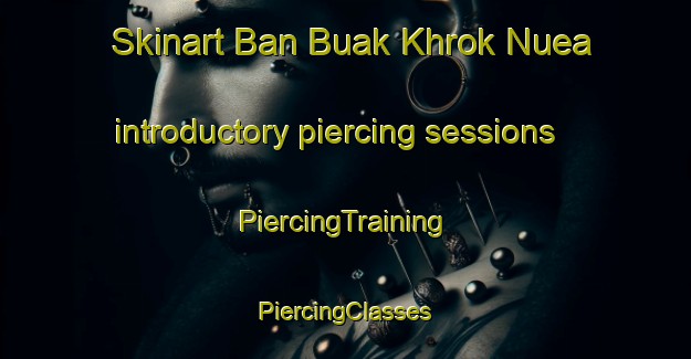 Skinart Ban Buak Khrok Nuea introductory piercing sessions | #PiercingTraining #PiercingClasses #SkinartTraining-Thailand