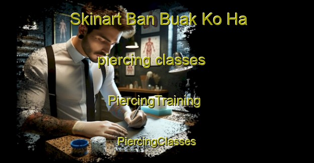 Skinart Ban Buak Ko Ha piercing classes | #PiercingTraining #PiercingClasses #SkinartTraining-Thailand