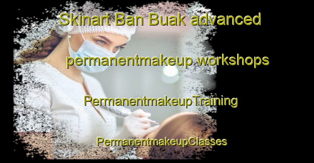 Skinart Ban Buak advanced permanentmakeup workshops | PermanentmakeupTraining | PermanentmakeupClasses | SkinartTraining-Thailand