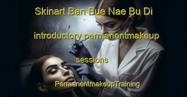 Skinart Ban Bue Nae Bu Di introductory permanentmakeup sessions | #PermanentmakeupTraining #PermanentmakeupClasses #SkinartTraining-Thailand