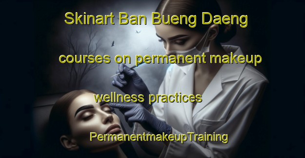 Skinart Ban Bueng Daeng courses on permanent makeup wellness practices | #PermanentmakeupTraining #PermanentmakeupClasses #SkinartTraining-Thailand