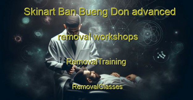 Skinart Ban Bueng Don advanced removal workshops | RemovalTraining | RemovalClasses | SkinartTraining-Thailand
