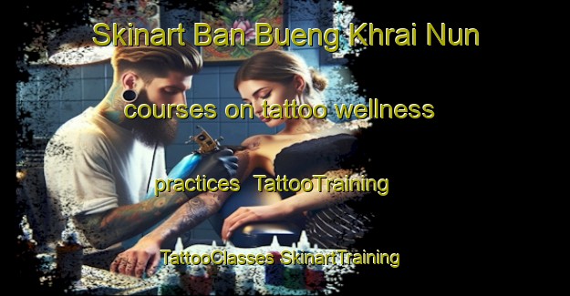 Skinart Ban Bueng Khrai Nun courses on tattoo wellness practices | #TattooTraining #TattooClasses #SkinartTraining-Thailand