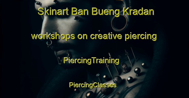 Skinart Ban Bueng Kradan workshops on creative piercing | PiercingTraining | PiercingClasses | SkinartTraining-Thailand