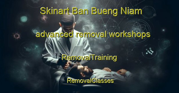 Skinart Ban Bueng Niam advanced removal workshops | RemovalTraining | RemovalClasses | SkinartTraining-Thailand