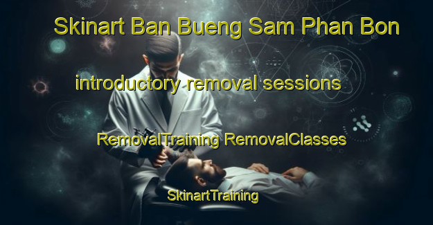 Skinart Ban Bueng Sam Phan Bon introductory removal sessions | #RemovalTraining #RemovalClasses #SkinartTraining-Thailand