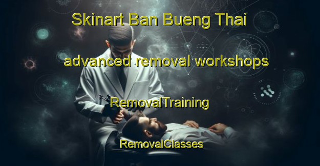 Skinart Ban Bueng Thai advanced removal workshops | RemovalTraining | RemovalClasses | SkinartTraining-Thailand