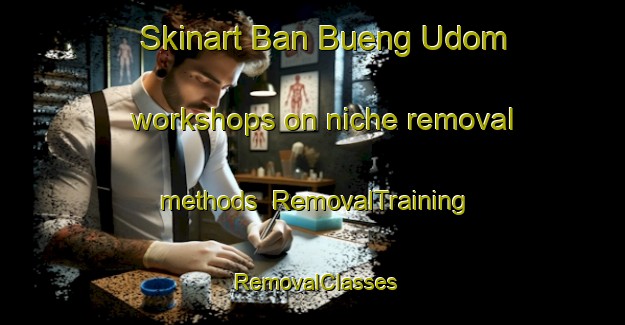 Skinart Ban Bueng Udom workshops on niche removal methods | RemovalTraining | RemovalClasses | SkinartTraining-Thailand