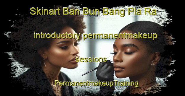 Skinart Ban Bun Bang Pla Ra introductory permanentmakeup sessions | #PermanentmakeupTraining #PermanentmakeupClasses #SkinartTraining-Thailand